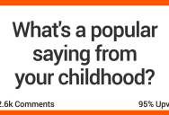 People Share Popular Sayings From Their Youth