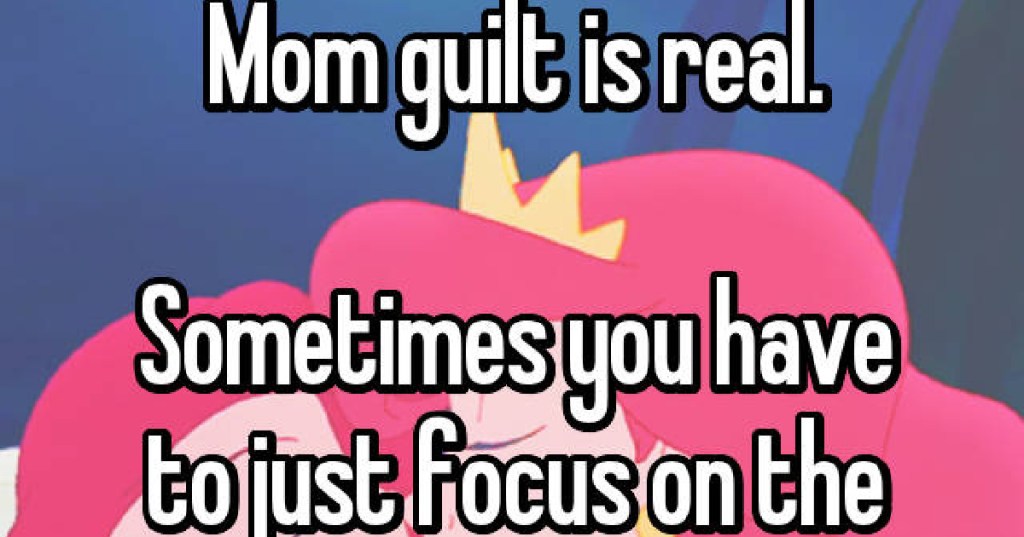 The Mom Guilt Struggle Is Real, But It Helps To Know It Happens To Us All