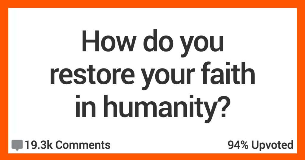 Need To Restore Your Faith In Humanity? These People Have Some Ideas On How.