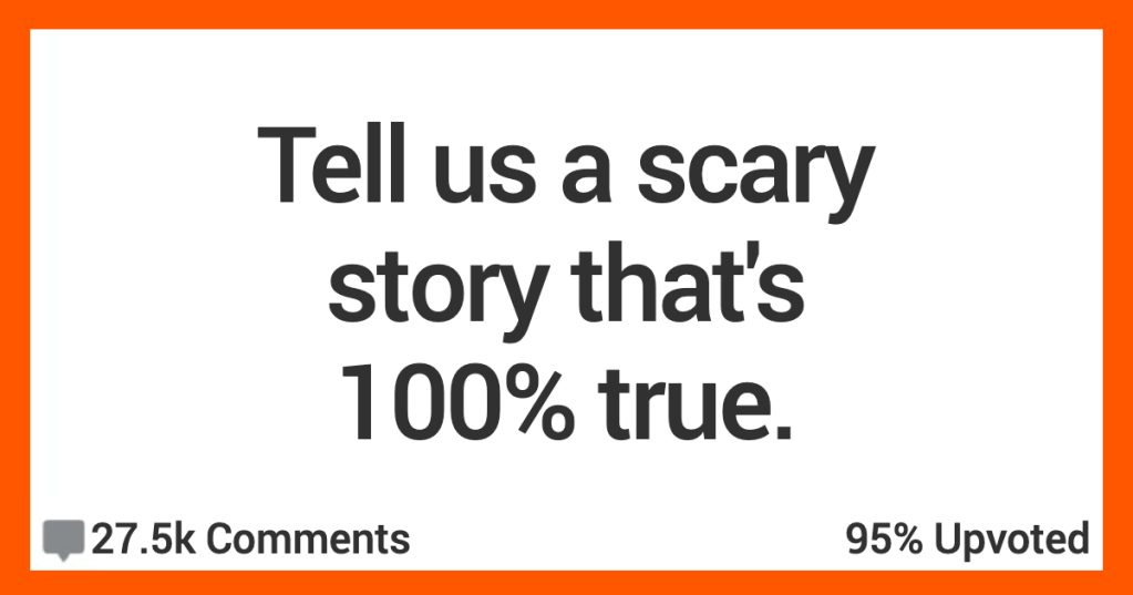 These Terrifying Stories Are 100% True