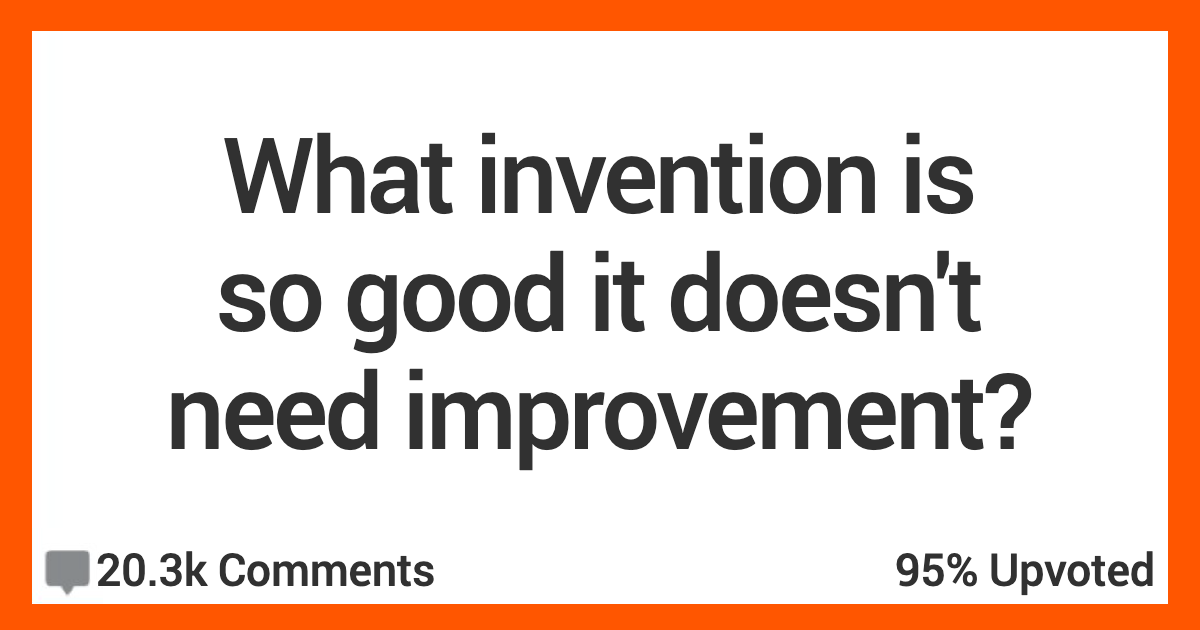 Do You Think There Are Inventions That Were Perfect On The First Go?