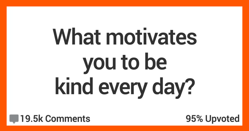 People Weigh In On Why They Decide To Be Kind Every Single Day