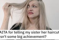 She Told Her Sister That Her Haircut Isn’t a Big Achievement. Is She a Jerk?