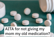Person Asks if They’re Wrong for Not Giving Their Mom Their Old Medication