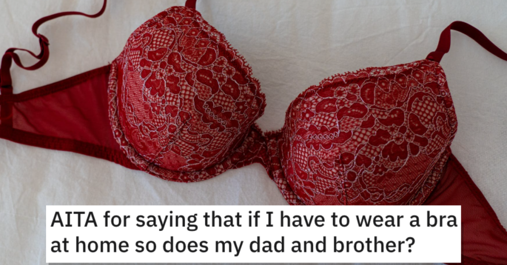 She Said Her Dad and Brother Have to Wear Bras if She Has to Wear One at Home. Did She Go Too Far?