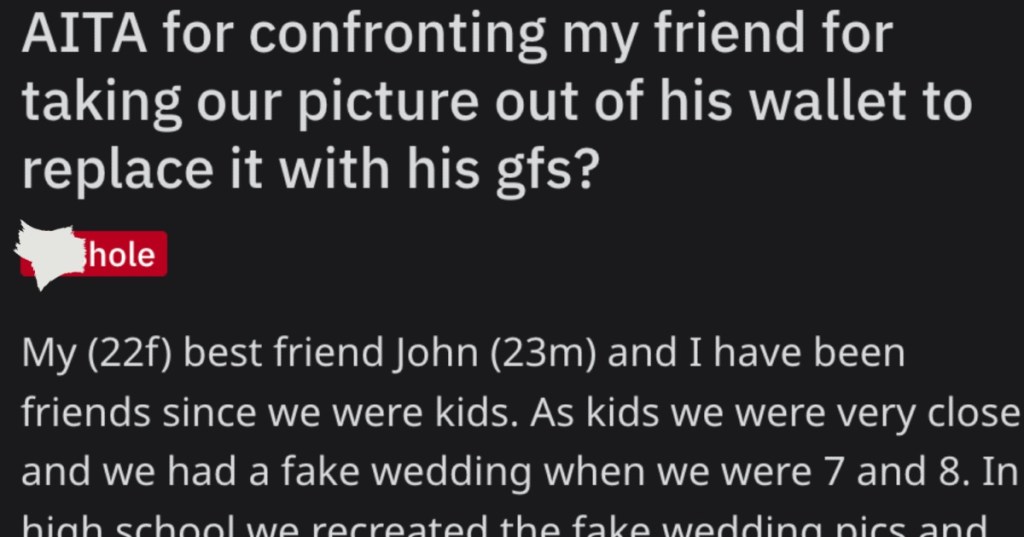 Confront Friend Wallet Replace He Fake Married Her In First Grade. Then She Gets Upset When He Replaces Her Picture With His GF When Theyre Grown. Is She Mental?