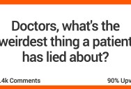 These Medical Professionals Are Recalling Some Of The Silliest Patient Lies They’ve Heard