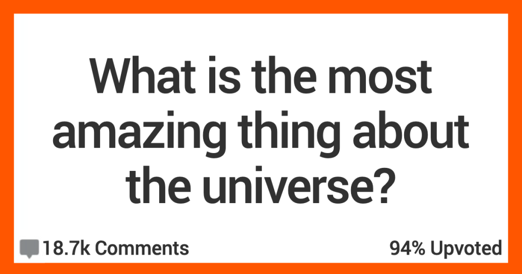 What's The Most Amazing Thing About Our Universe? People Shared Their Thoughts...