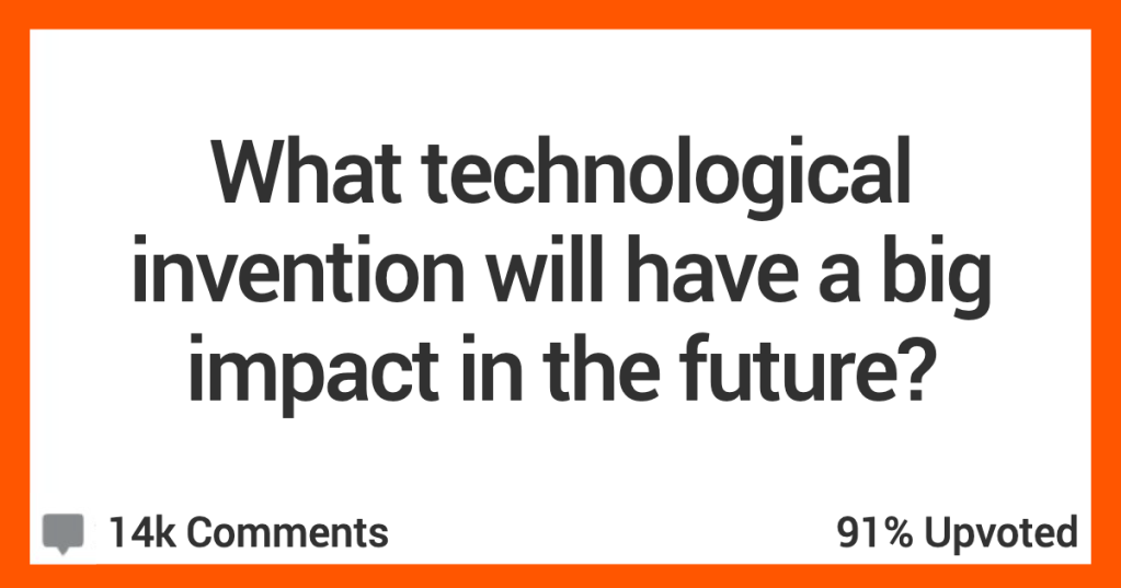 What Inventions Might Not Seem Important Now But Will Have A Big Impact In The Future? People Share Their Thoughts.