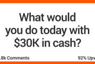 What Would You Do With $30K In Cash? These People Share Their Dreams!