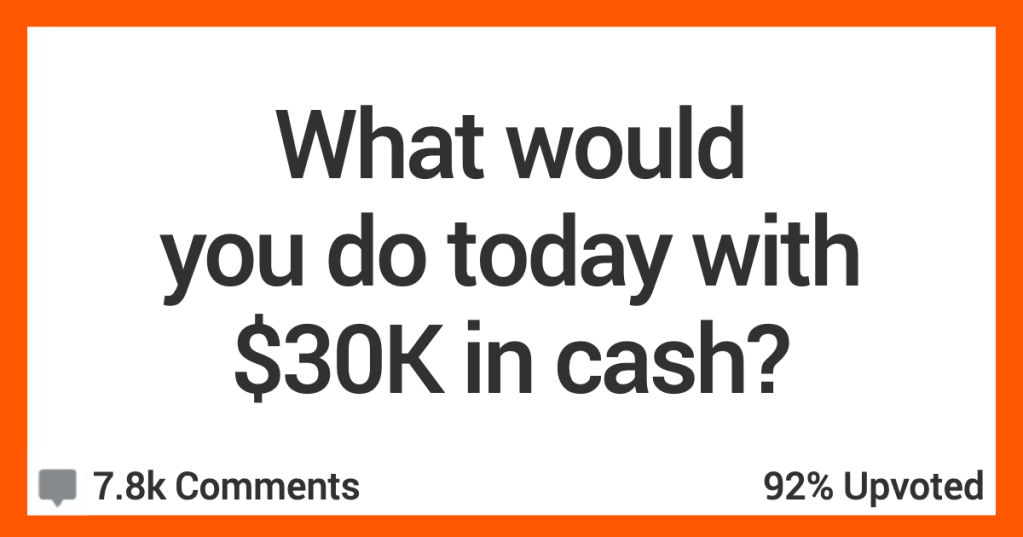 What Would You Do With $30K In Cash? These People Share Their Dreams!