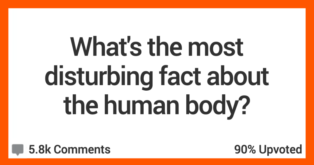 People Share Facts About The Human Body That Are Truly Disturbing