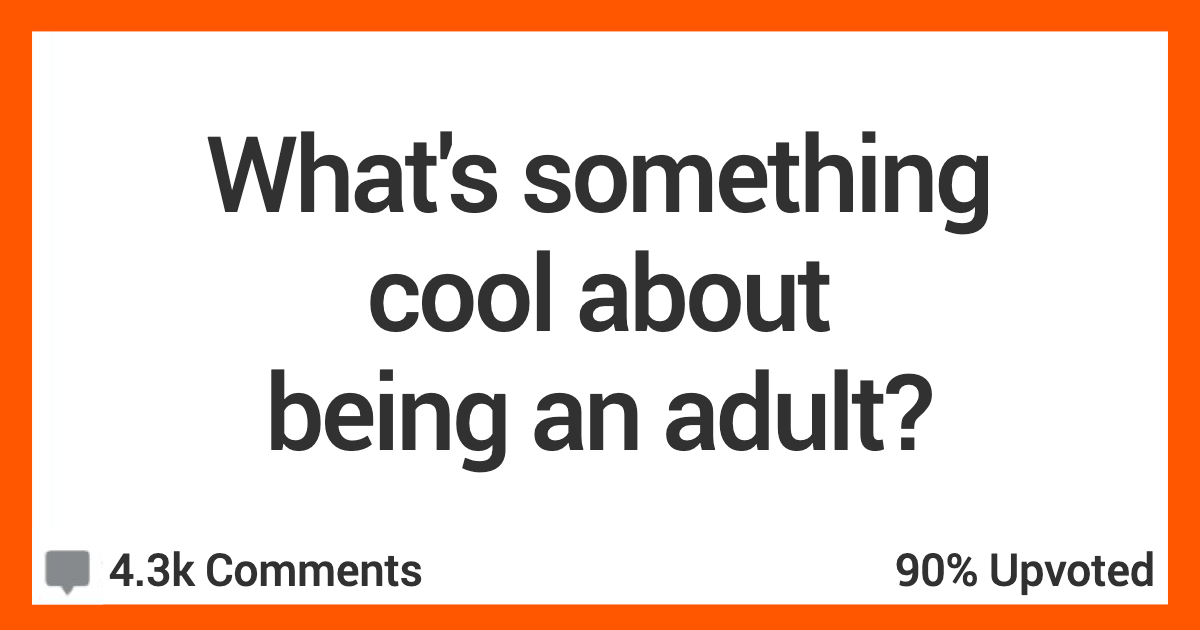 There Are At Least A Few Cool Things About Being A Grown Up