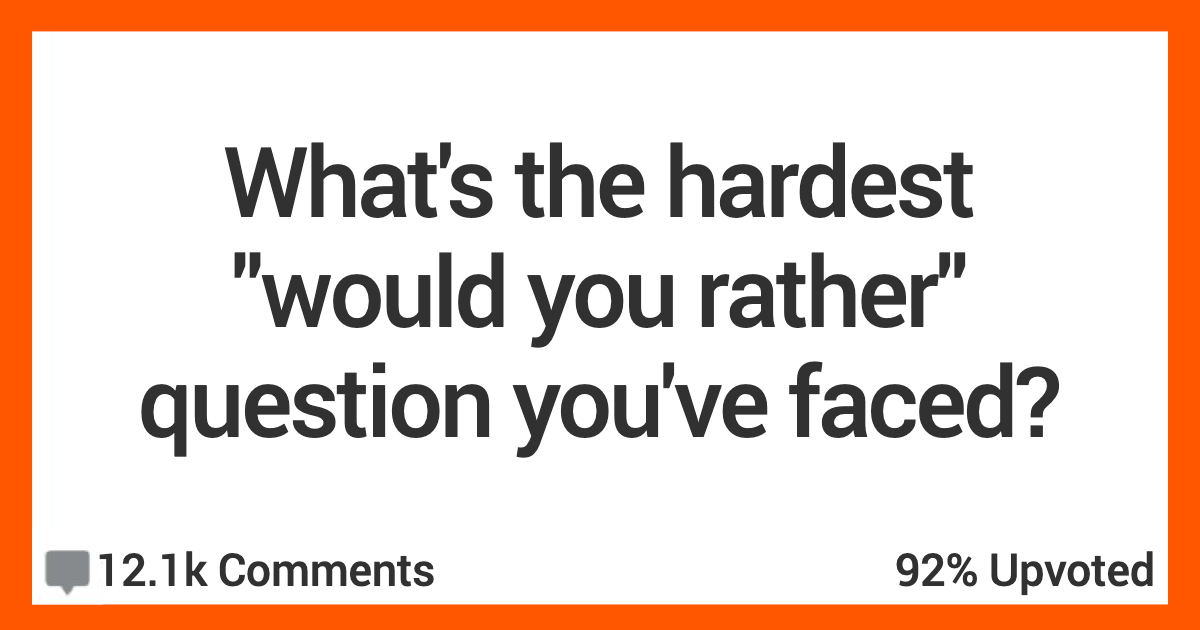People Share The Hardest Would You Rather Questions, Can You Answer  These? r/AskReddit 