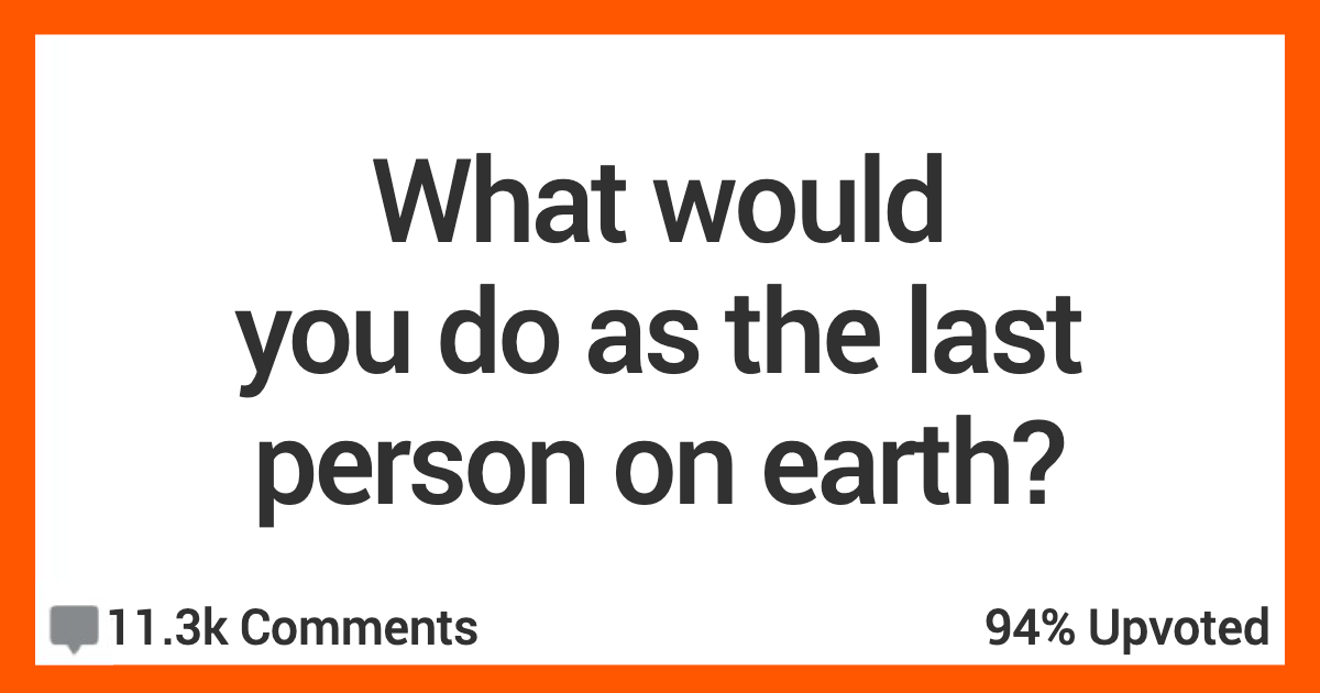 How Would You Act If You Found You Were The Last Human On Earth?