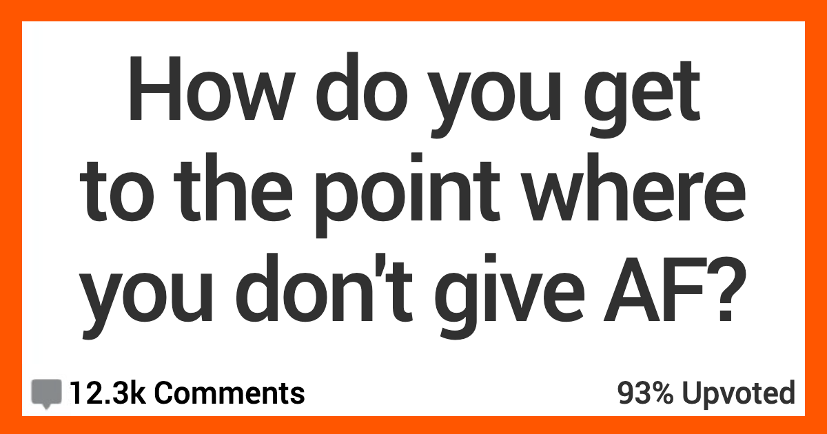 How Do You Get to the Point of Not Giving AF Anymore? Here's What People Said.