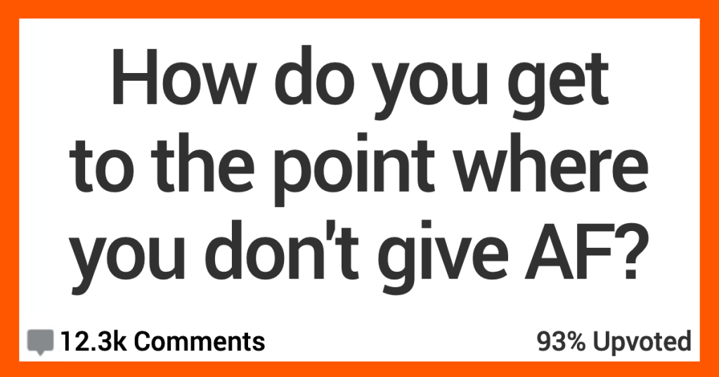 How Do You Get to the Point of Not Giving AF Anymore? Here’s What People Said.