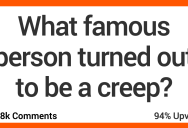 What Famous Person Turned Out to Be a Creep? People Shared Their Thoughts.