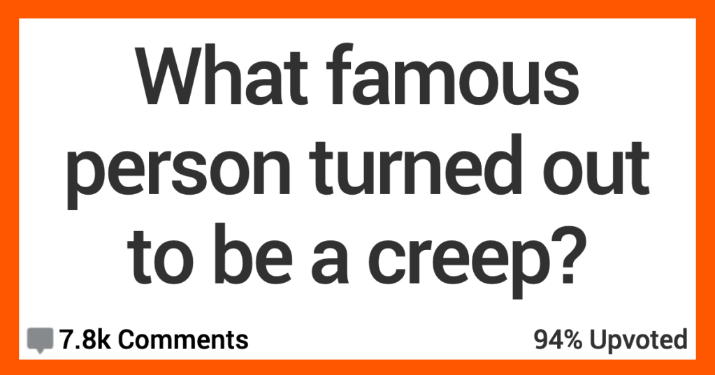 What Famous Person Turned Out to Be a Creep? People Shared Their Thoughts.