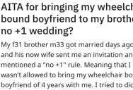 Was She Wrong for Bringing Her Wheelchair-Bound Boyfriend to Her Brother’s “No +1” Wedding?