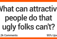 People Talk About What Attractive People Can Do That Ugly Folks Can’t