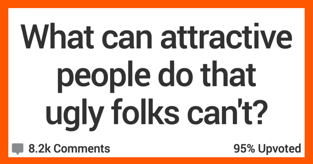 ARAttractivePeople People Talk About What Attractive People Can Do That Ugly Folks Can’t