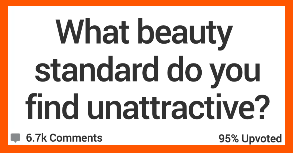 What Beauty Standard Do You Think Is Actually Unattractive? Here’s What People Said.