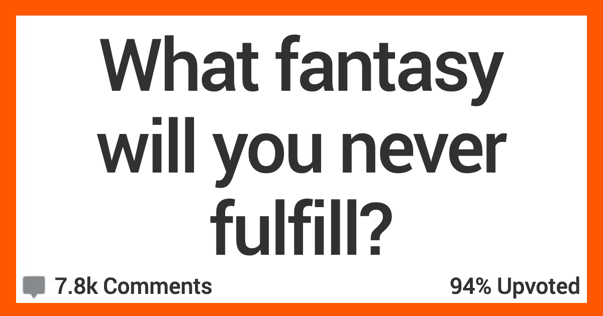 People Admit Fantasies They Have That Will Never Be Fulfilled