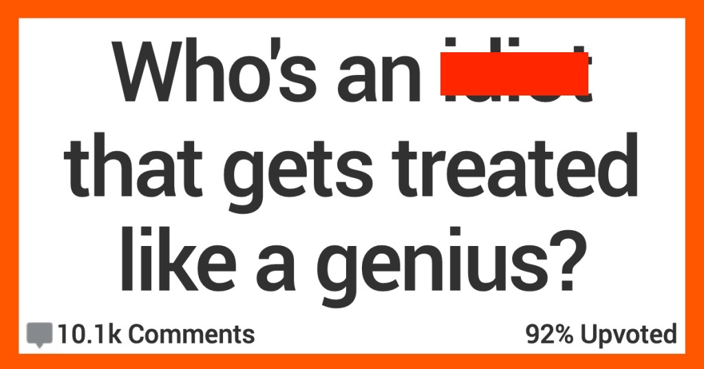 What People Are Treated Like Geniuses But Really Shouldn't Be? Here’s What People Had to Say.
