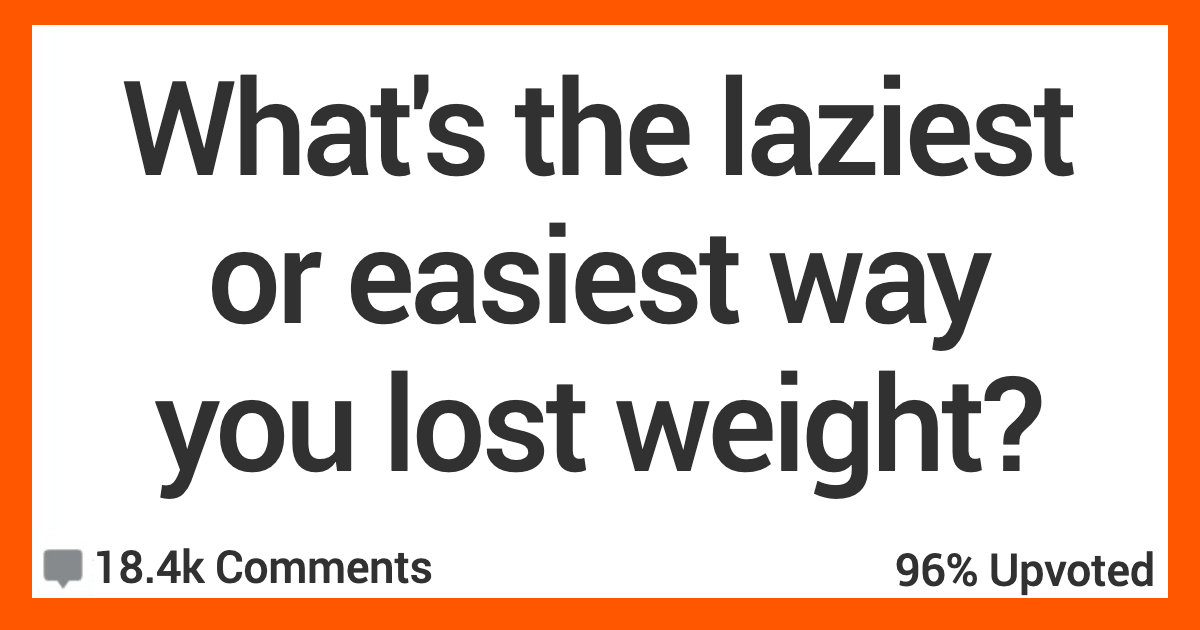 ARLazyWeightLoss What’s the Easiest or Laziest Way You Ever Lost Weight? Here’s What People Said.