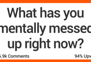 What Has You Mentally Messed Up Right Now? Here’s How People Responded.