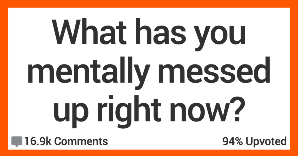 What Has You Mentally Messed Up Right Now? Here’s How People Responded.