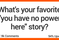 People Share Their Best “You Have No Power Here” Stories