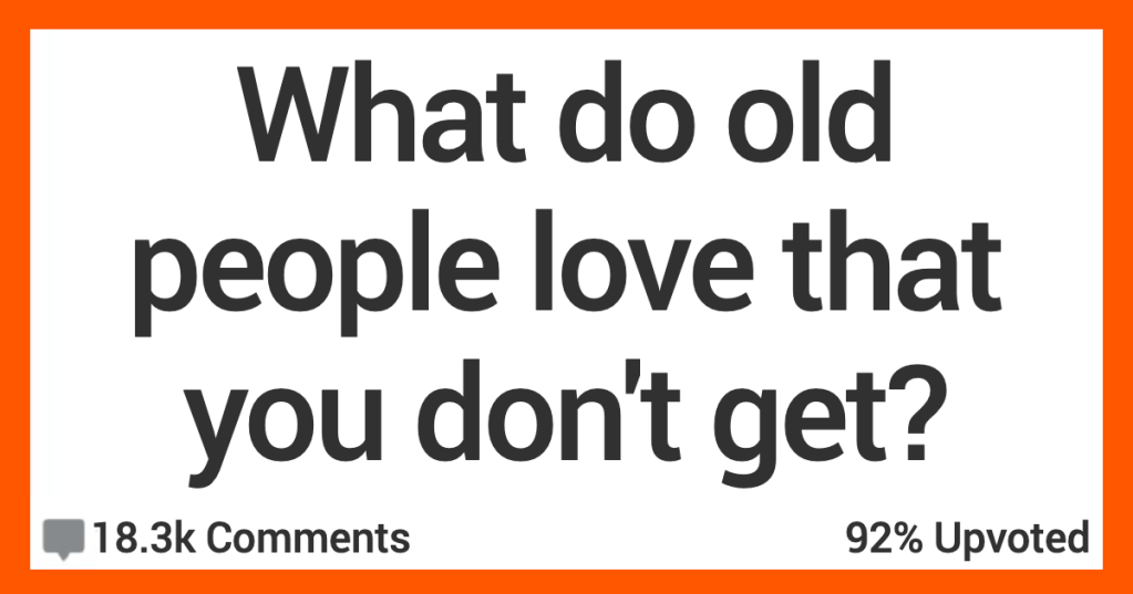 People Talk About Things That Old Folks Love That They Just Don’t Understand
