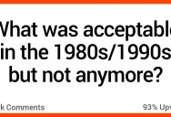 What Was Considered Normal in the 1980s and 1990s That Is Frowned Upon Now? People Responded.