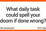People Share The Daily Tasks That If Done Wrong Could End Their Life