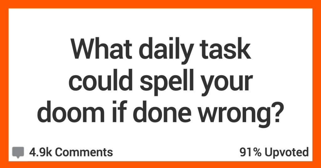 Daily task Doom Done Wrong People Share The Daily Tasks That If Done Wrong Could End Their Life