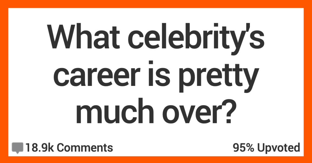 People Talk About Celebrities Whose Careers Are Pretty Much Over and Done With