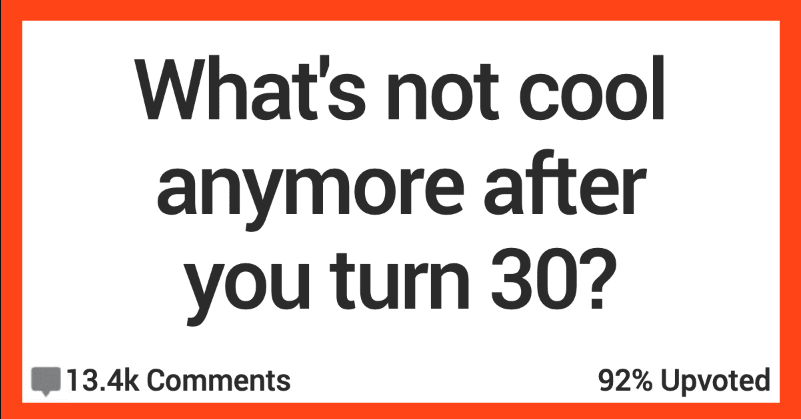 What’s Not Cool After You Turn 30? Here’s What People Had to Say.