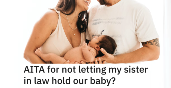 AITA Hold That Baby Law He Won’t Let His Sister In Law Hold His Baby. Is He a Jerk?