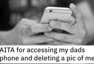 ‘You’re MY son, I can take pictures of you if I want.’ He Took His Dad’s Phone and Deleted a Picture of Himself. Was He Wrong?