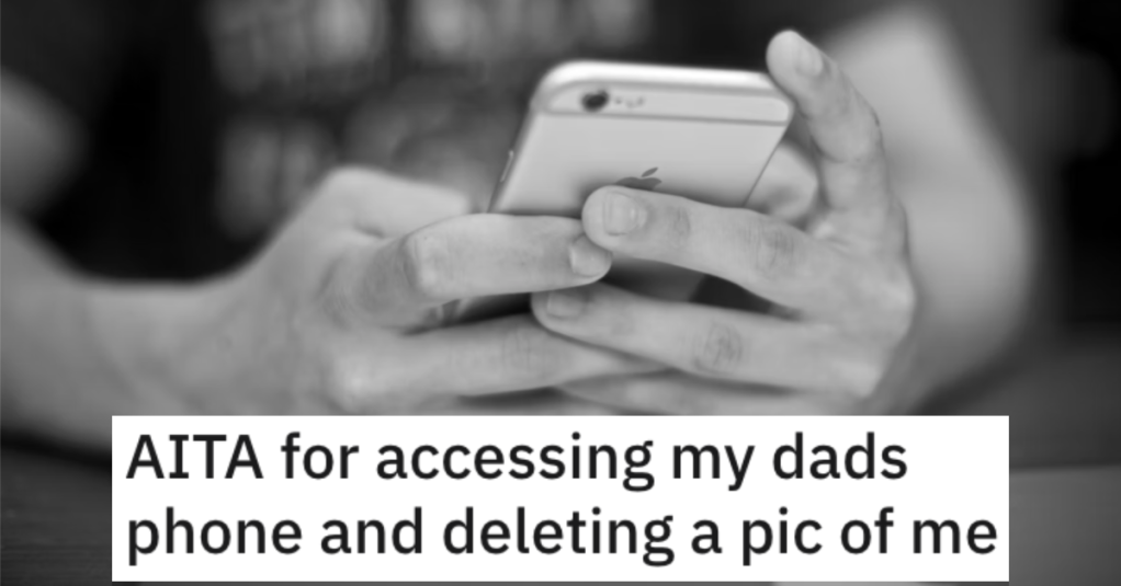 'You're MY son, I can take pictures of you if I want.' He Took His Dad’s Phone and Deleted a Picture of Himself. Was He Wrong?