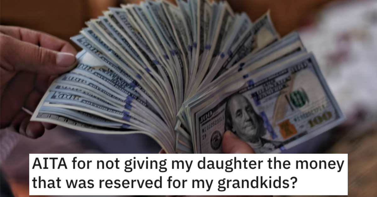 AITAGrandkidsMoney Man Wants to Know if He’s a Jerk for Not Giving His Daughter the Money That Was Reserved for His Grandkids