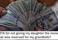 Man Wants to Know if He’s a Jerk for Not Giving His Daughter the Money That Was Reserved for His Grandkids