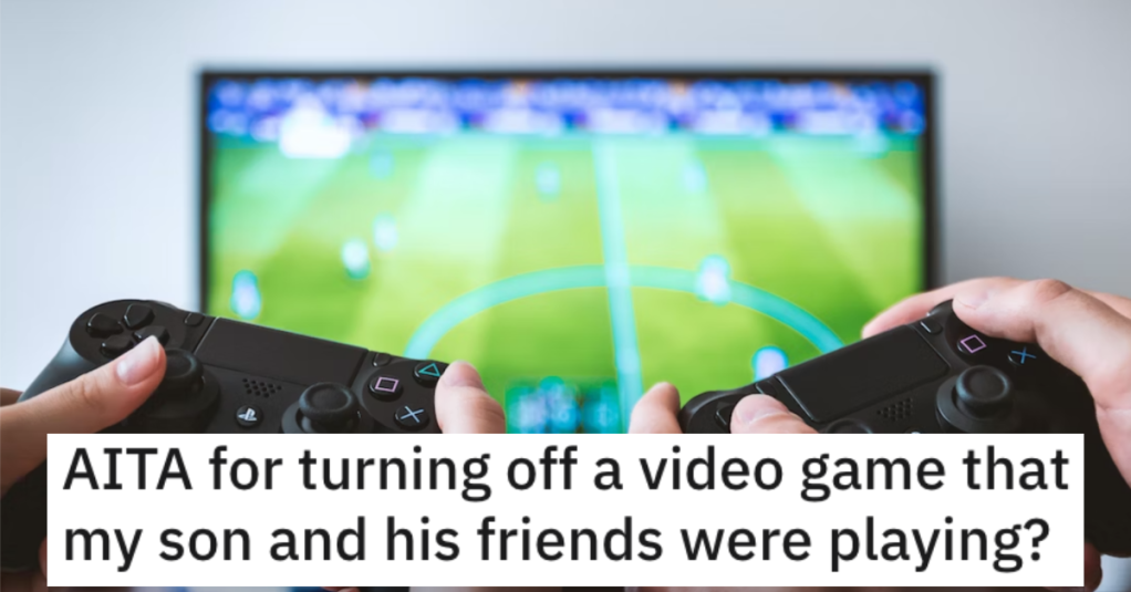 Are They Wrong for Turning off a Video Game That Their Son and His Friends Were Playing?