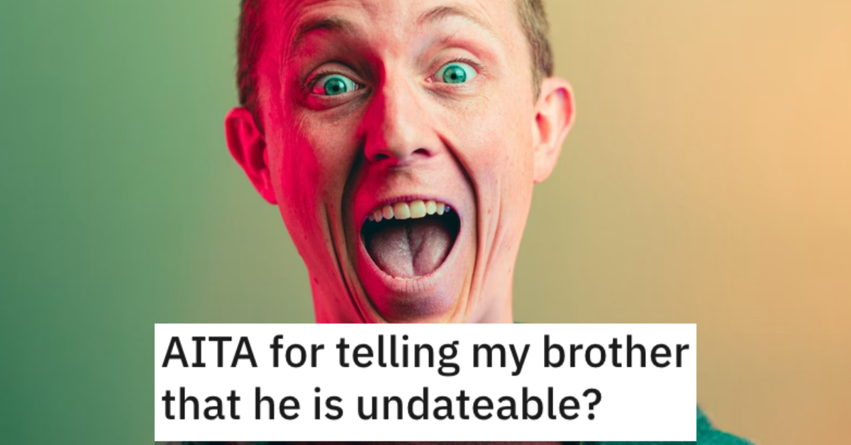 AITAUndateableBrother Are They Wrong for Telling Their Brother That He’s Undateable? People Responded.