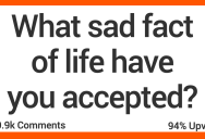 People Share the The Things About Life That They’ve Had To Begrudgingly Accept