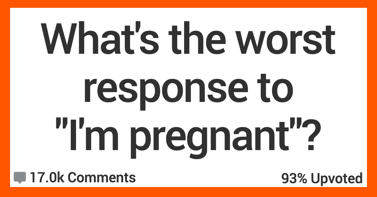 ARImPregnant I thought you were just getting fat. People Share What They Think Are the Worst Possible Responses to “I’m Pregnant”