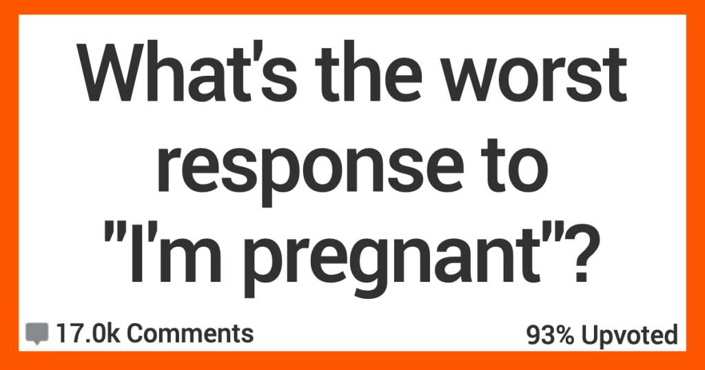 'I thought you were just getting fat.' People Share What They Think Are the Worst Possible Responses to “I’m Pregnant”