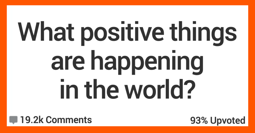 'We are living in a golden age of humanity.' People Share The Incredibly Positive Things That Are Happening in the World Right Now